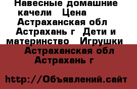 Навесные домашние качели › Цена ­ 350 - Астраханская обл., Астрахань г. Дети и материнство » Игрушки   . Астраханская обл.,Астрахань г.